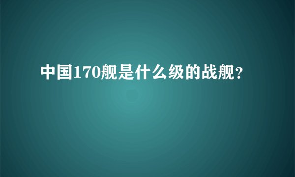 中国170舰是什么级的战舰？