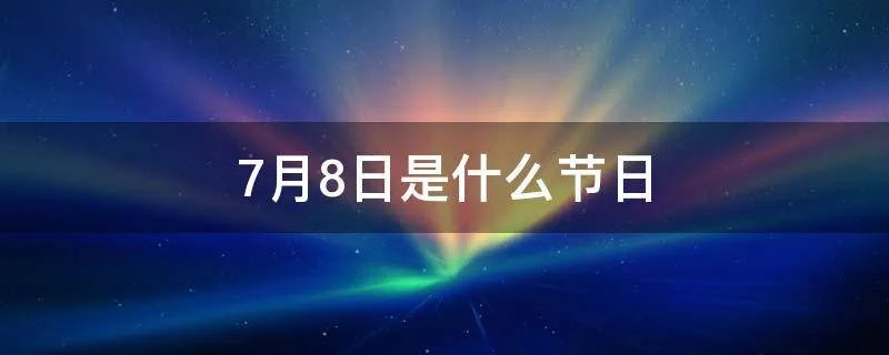 7月8日是什么节日