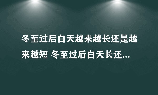 冬至过后白天越来越长还是越来越短 冬至过后白天长还是晚上长