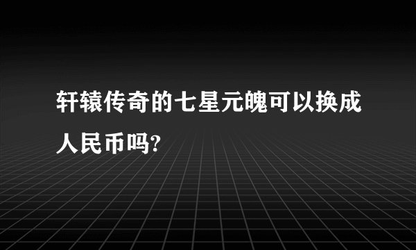 轩辕传奇的七星元魄可以换成人民币吗?
