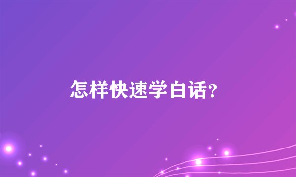 怎样快速学白话？