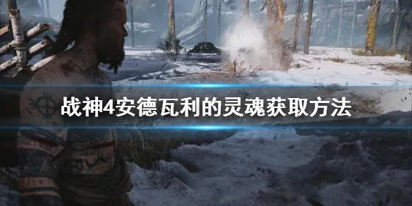 《战神4》安德瓦利的灵魂咒术去哪找？安德瓦利的灵魂获取方法