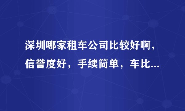 深圳哪家租车公司比较好啊，信誉度好，手续简单，车比较新，最好有电话和地址最好，最近有什么活动？？？