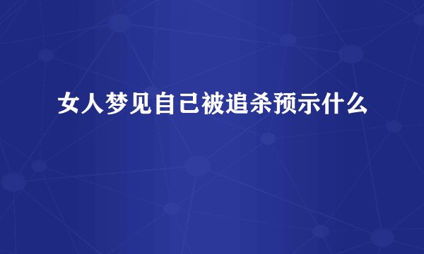 女人梦见自己被追杀预示什么
