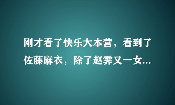 刚才看了快乐大本营，看到了佐藤麻衣，除了赵霁又一女子秒杀了我… 求麻衣的资料，我知道她年龄不小了… 但是超可爱… 知道的速回，就是刚才那档快乐大本营的麻衣！不是其他的麻衣！谢谢了