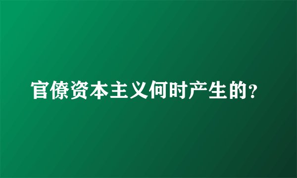 官僚资本主义何时产生的？