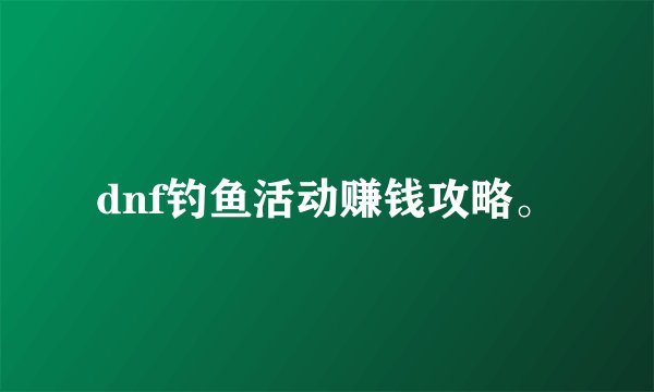 dnf钓鱼活动赚钱攻略。
