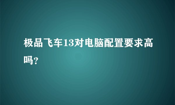 极品飞车13对电脑配置要求高吗？