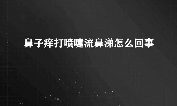 鼻子痒打喷嚏流鼻涕怎么回事