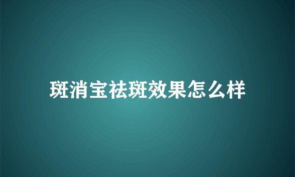 斑消宝祛斑效果怎么样
