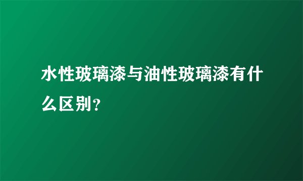 水性玻璃漆与油性玻璃漆有什么区别？