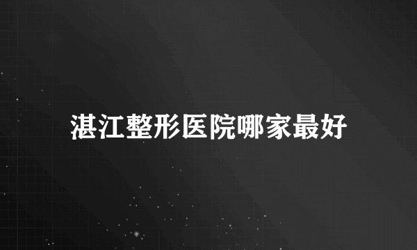湛江整形医院哪家最好