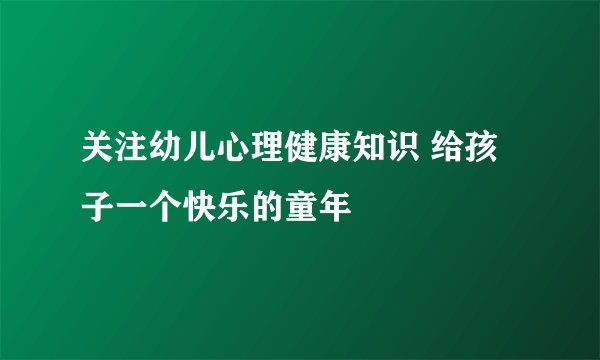 关注幼儿心理健康知识 给孩子一个快乐的童年