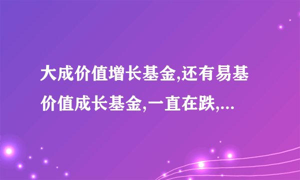 大成价值增长基金,还有易基价值成长基金,一直在跌,到底怎么回事?