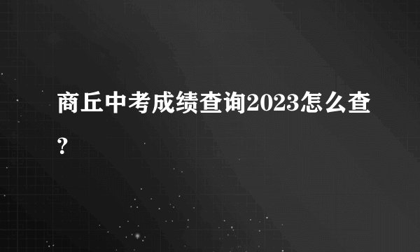 商丘中考成绩查询2023怎么查？