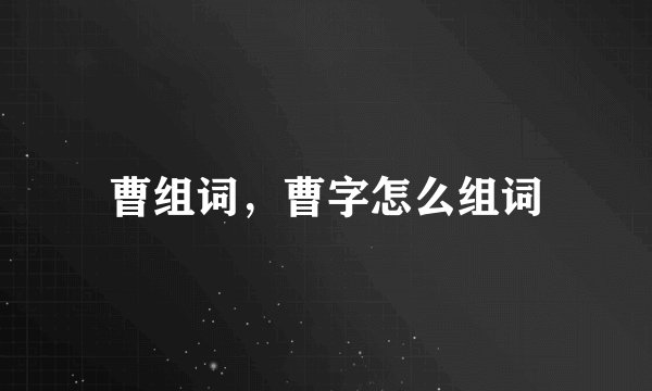 曹组词，曹字怎么组词