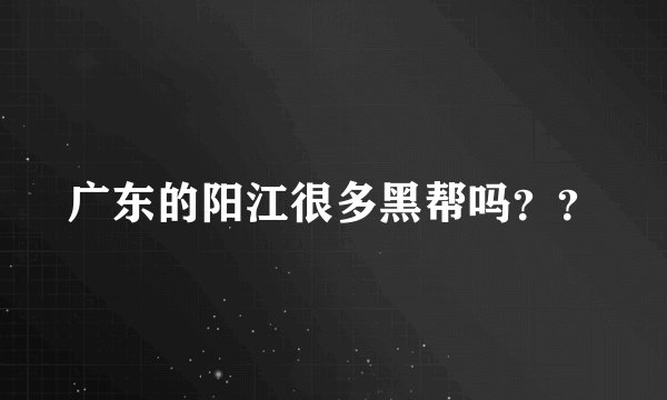 广东的阳江很多黑帮吗？？