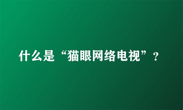 什么是“猫眼网络电视”？