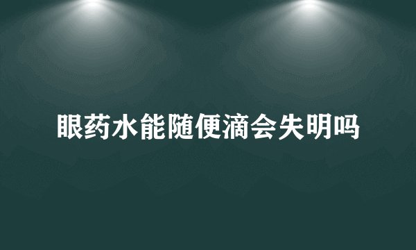 眼药水能随便滴会失明吗