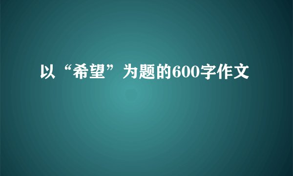 以“希望”为题的600字作文