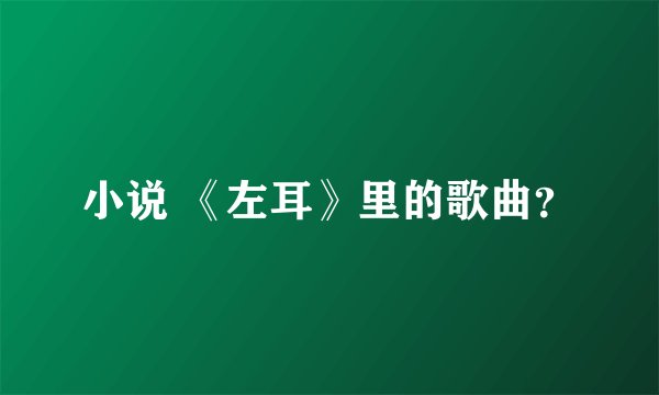 小说 《左耳》里的歌曲？