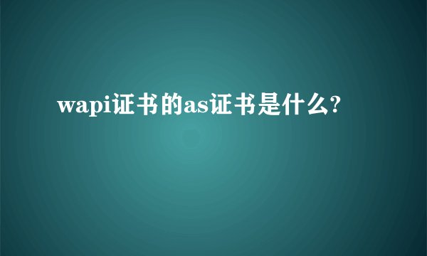 wapi证书的as证书是什么?
