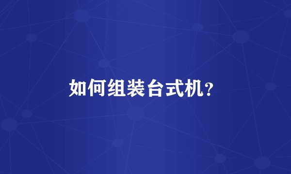 如何组装台式机？