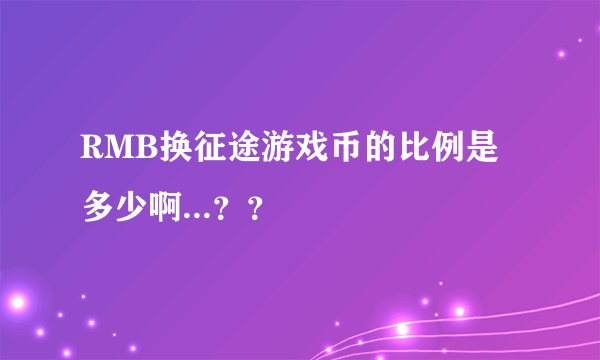 RMB换征途游戏币的比例是多少啊...？？