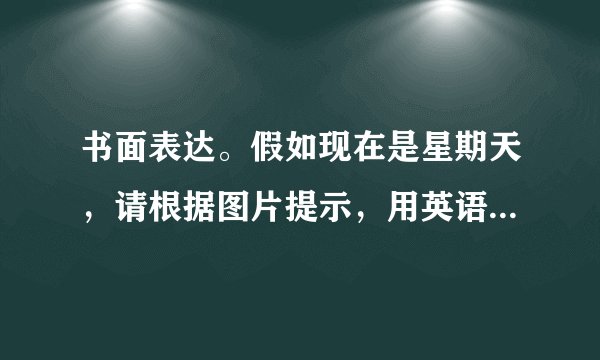 书面表达。假如现在是星期天，请根据图片提示，用英语介绍你的家庭成员正在做什么，不少于50词。