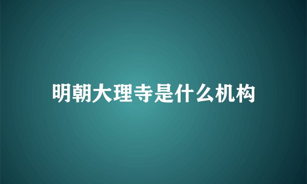 明朝大理寺是什么机构