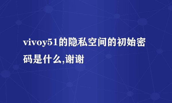 vivoy51的隐私空间的初始密码是什么,谢谢