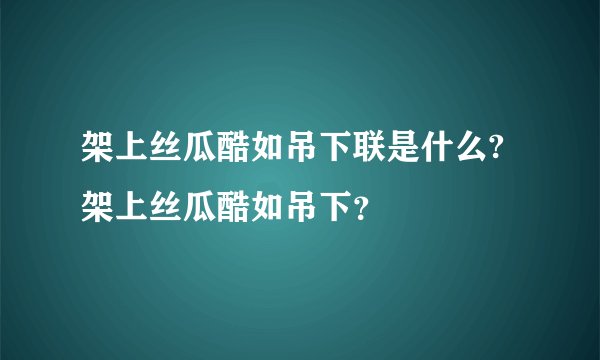 架上丝瓜酷如吊下联是什么?架上丝瓜酷如吊下？