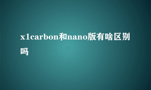 x1carbon和nano版有啥区别吗