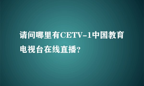 请问哪里有CETV-1中国教育电视台在线直播？