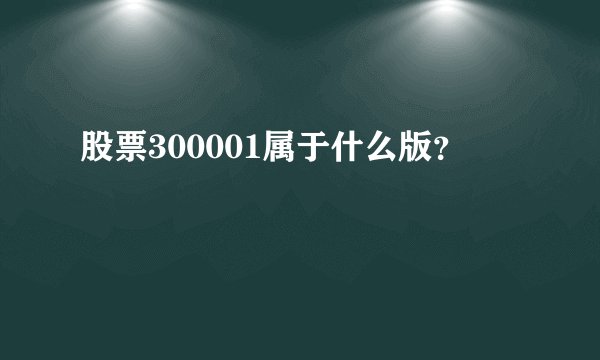 股票300001属于什么版？