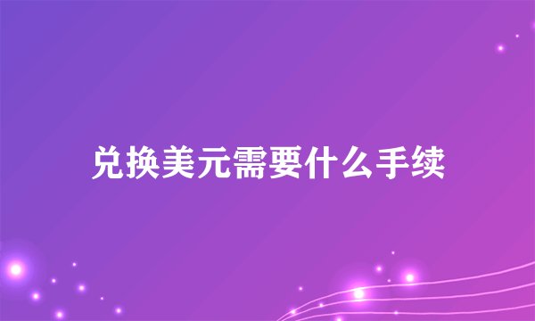 兑换美元需要什么手续