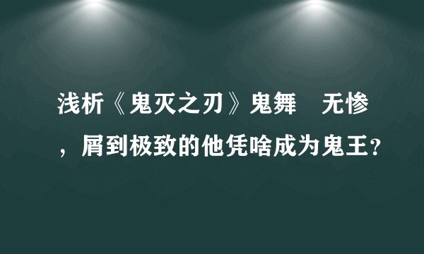 浅析《鬼灭之刃》鬼舞辻无惨，屑到极致的他凭啥成为鬼王？