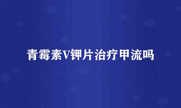 青霉素V钾片治疗甲流吗