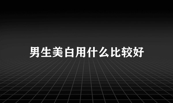 男生美白用什么比较好