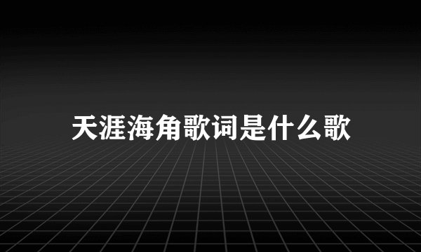 天涯海角歌词是什么歌