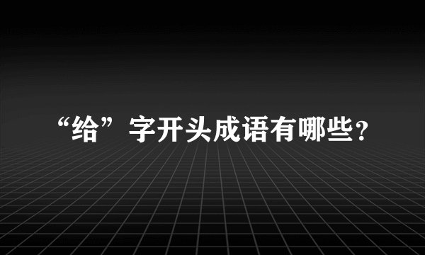 “给”字开头成语有哪些？