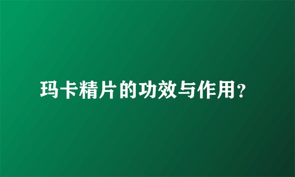 玛卡精片的功效与作用？