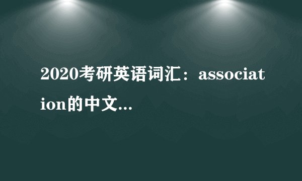 2020考研英语词汇：association的中文翻译及用法