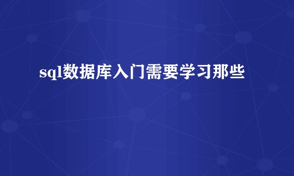 sql数据库入门需要学习那些