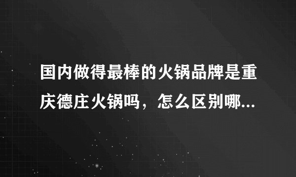 国内做得最棒的火锅品牌是重庆德庄火锅吗，怎么区别哪个火锅品牌是最好的，我想加盟但是不知道怎么选择？