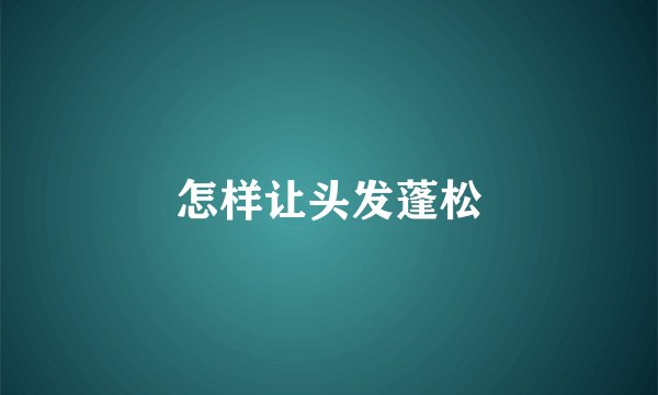 怎样让头发蓬松