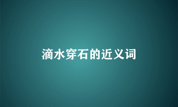 滴水穿石的近义词