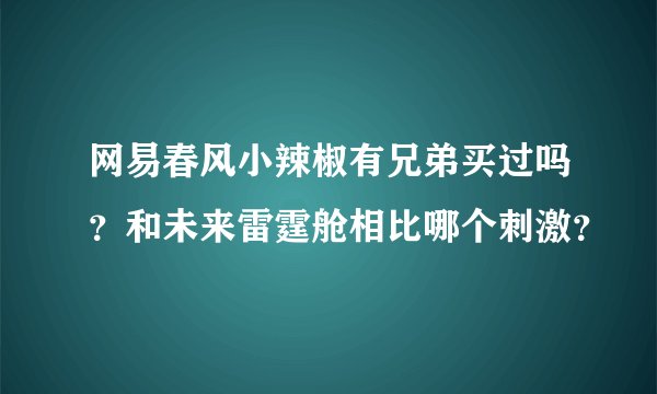 网易春风小辣椒有兄弟买过吗？和未来雷霆舱相比哪个刺激？