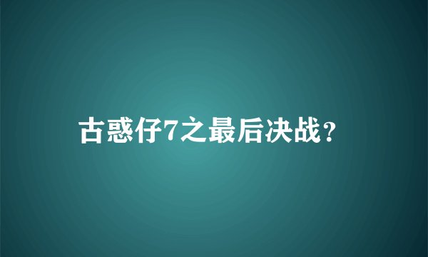 古惑仔7之最后决战？