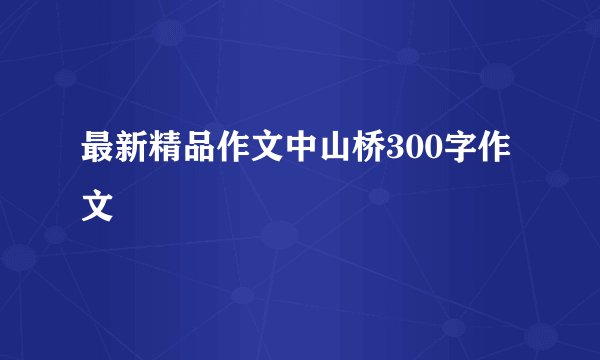 最新精品作文中山桥300字作文